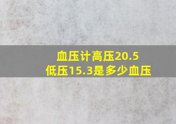 血压计高压20.5 低压15.3是多少血压